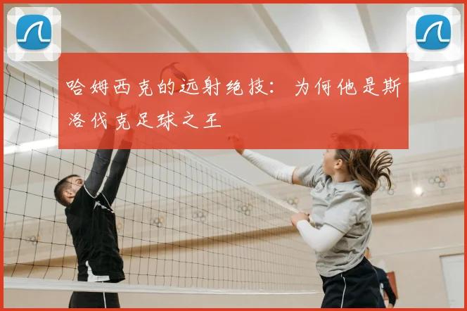 哈姆西克的远射绝技：为何他是斯洛伐克足球之王