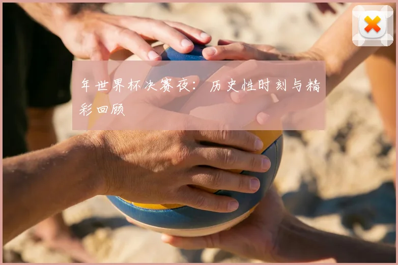 年世界杯决赛夜：历史性时刻与精彩回顾