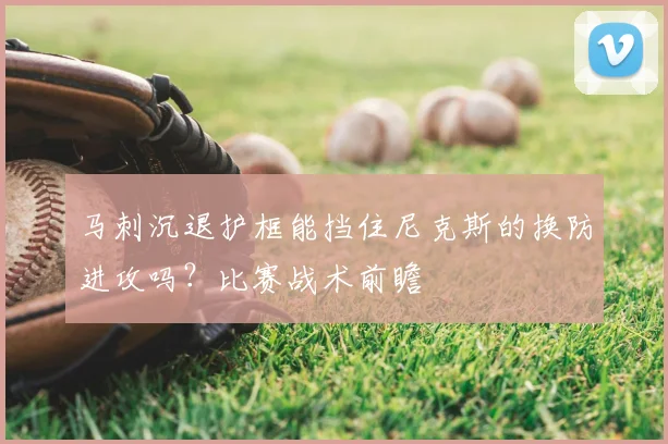 马刺沉退护框能挡住尼克斯的换防进攻吗？比赛战术前瞻