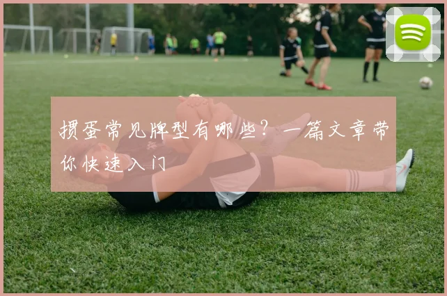 掼蛋常见牌型有哪些？一篇文章带你快速入门