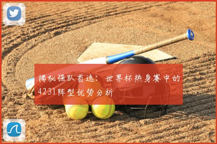 揭秘强队首选：世界杯热身赛中的4231阵型优势分析