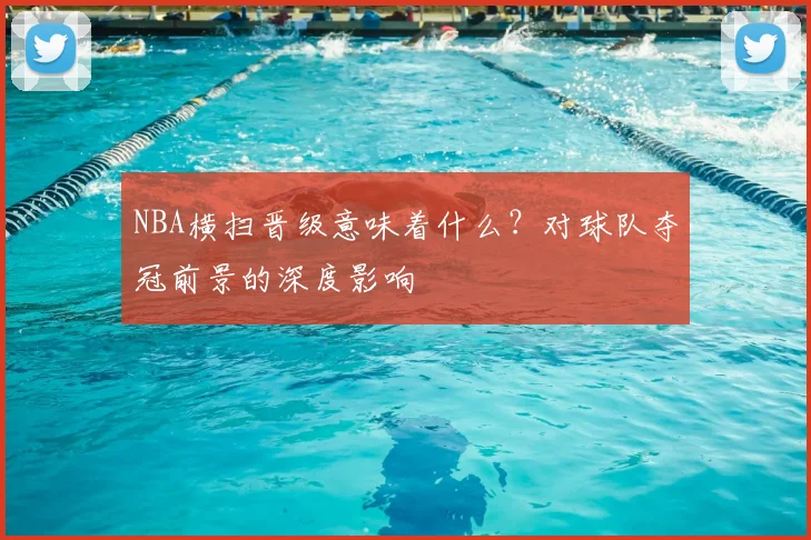 NBA横扫晋级意味着什么？对球队夺冠前景的深度影响