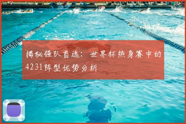 揭秘强队首选：世界杯热身赛中的4231阵型优势分析