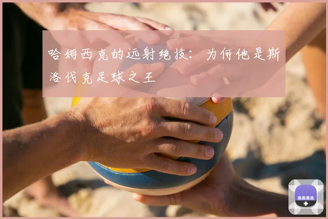 哈姆西克的远射绝技：为何他是斯洛伐克足球之王