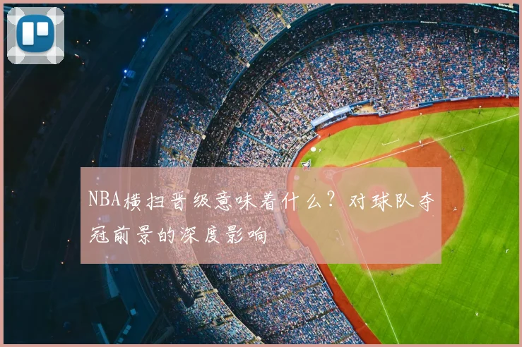 NBA横扫晋级意味着什么？对球队夺冠前景的深度影响