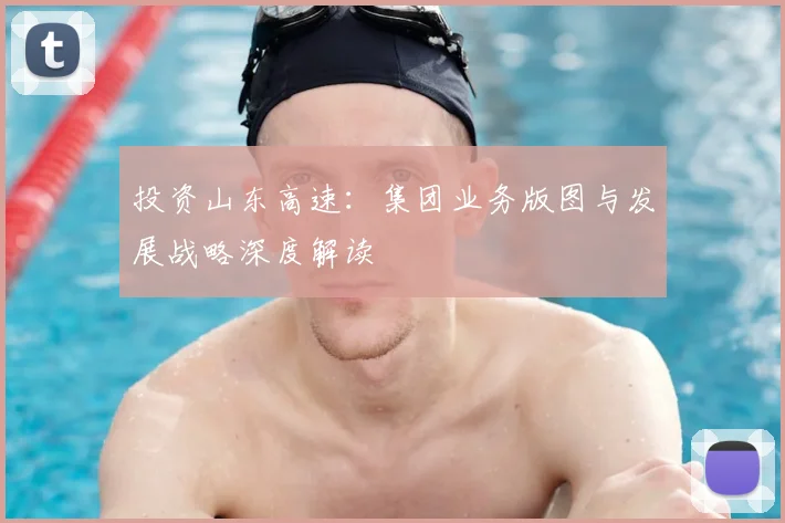 投资山东高速：集团业务版图与发展战略深度解读