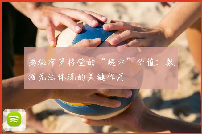 揭秘布罗格登的“超六”价值：数据无法体现的关键作用